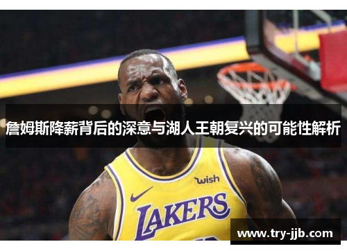 詹姆斯降薪背后的深意与湖人王朝复兴的可能性解析