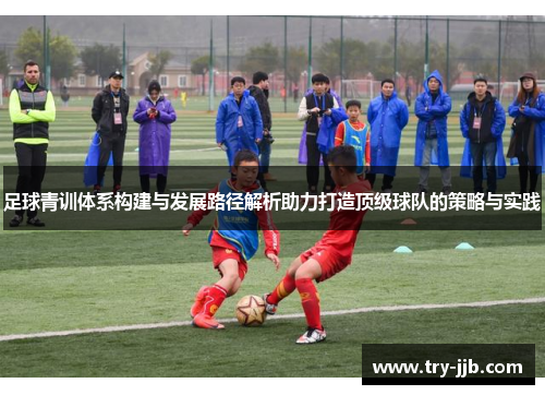 足球青训体系构建与发展路径解析助力打造顶级球队的策略与实践