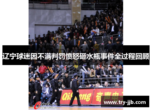辽宁球迷因不满判罚愤怒砸水瓶事件全过程回顾