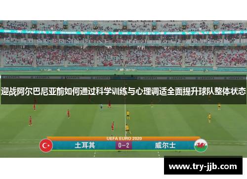 迎战阿尔巴尼亚前如何通过科学训练与心理调适全面提升球队整体状态