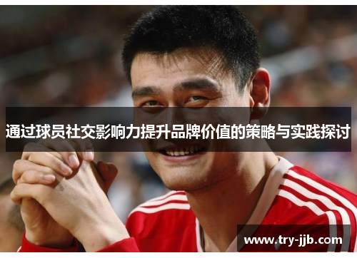 通过球员社交影响力提升品牌价值的策略与实践探讨