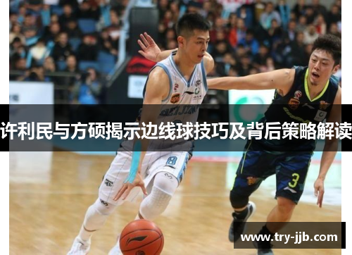许利民与方硕揭示边线球技巧及背后策略解读