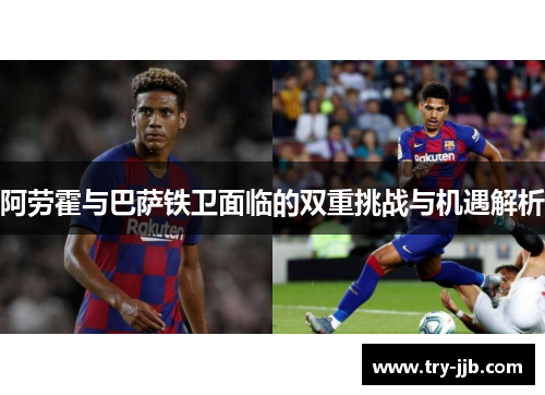 阿劳霍与巴萨铁卫面临的双重挑战与机遇解析
