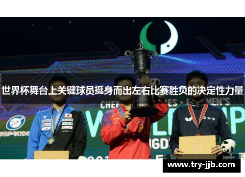 世界杯舞台上关键球员挺身而出左右比赛胜负的决定性力量