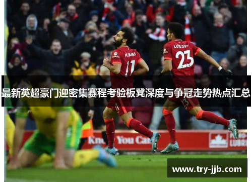 最新英超豪门迎密集赛程考验板凳深度与争冠走势热点汇总