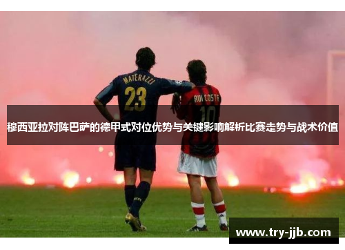 穆西亚拉对阵巴萨的德甲式对位优势与关键影响解析比赛走势与战术价值