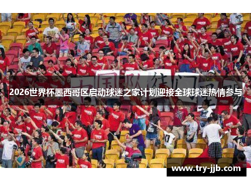 2026世界杯墨西哥区启动球迷之家计划迎接全球球迷热情参与