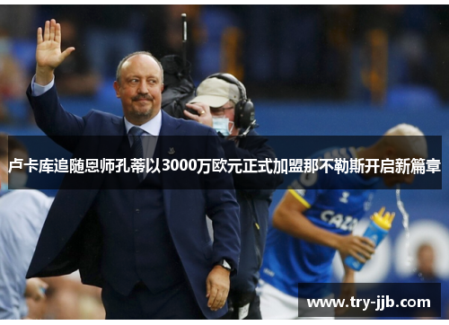 卢卡库追随恩师孔蒂以3000万欧元正式加盟那不勒斯开启新篇章