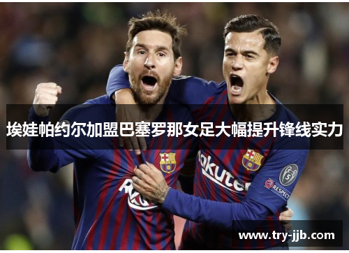 埃娃帕约尔加盟巴塞罗那女足大幅提升锋线实力