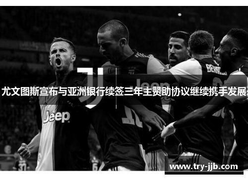 尤文图斯宣布与亚洲银行续签三年主赞助协议继续携手发展