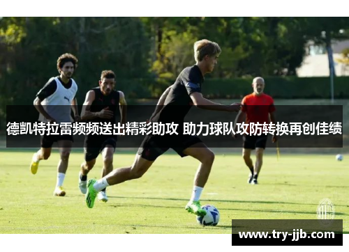 德凯特拉雷频频送出精彩助攻 助力球队攻防转换再创佳绩