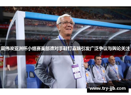 戴伟浚亚洲杯小组赛面部遭对手鞋钉直踹引发广泛争议与舆论关注