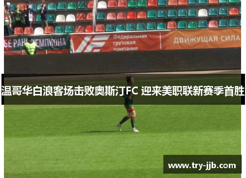 温哥华白浪客场击败奥斯汀FC 迎来美职联新赛季首胜