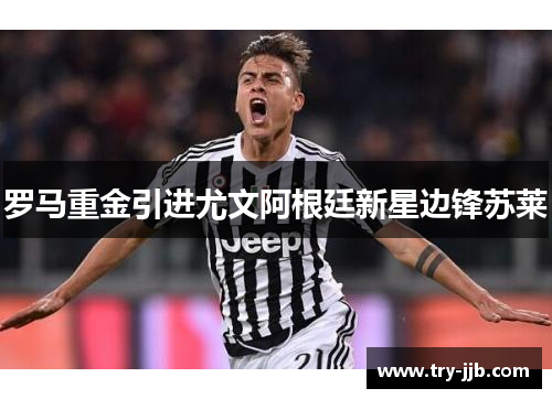 罗马重金引进尤文阿根廷新星边锋苏莱 罗马重金引进尤文阿根廷新星边锋苏莱