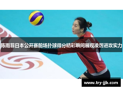 陈雨菲日本公开赛前场扑球得分精彩瞬间展现凌厉进攻实力