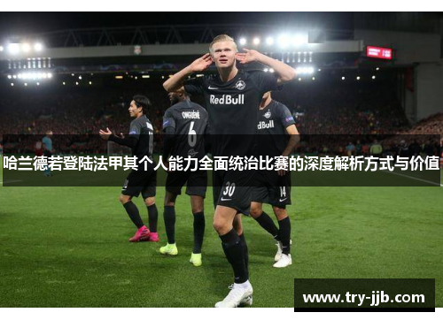 哈兰德若登陆法甲其个人能力全面统治比赛的深度解析方式与价值