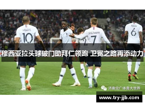 穆西亚拉头球破门助拜仁领跑 卫冕之路再添动力
