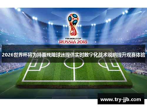 2026世界杯将为持票残障球迷提供实时数字化战术说明提升观赛体验
