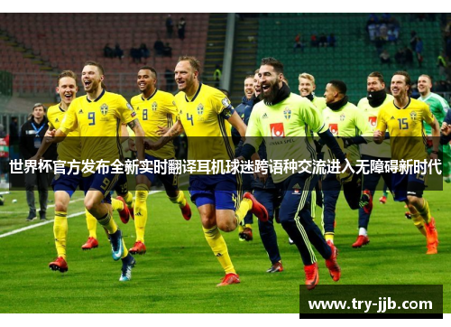 世界杯官方发布全新实时翻译耳机球迷跨语种交流进入无障碍新时代
